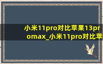 小米11pro对比苹果13promax_小米11pro对比苹果13pro
